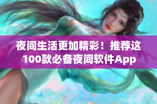 夜间生活更加精彩！推荐这100款必备夜间软件App