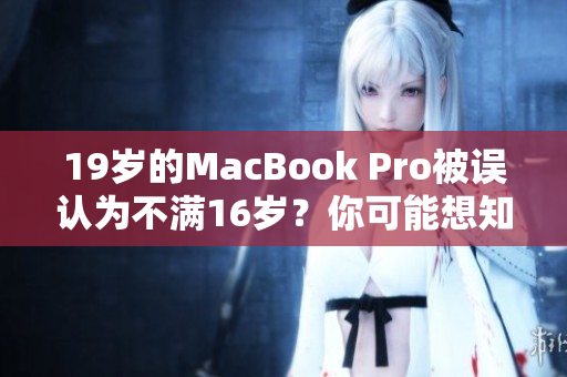 19岁的MacBook Pro被误认为不满16岁？你可能想知道这背后的故事