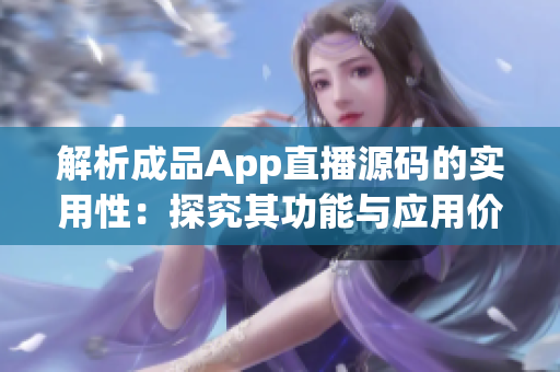 解析成品App直播源码的实用性：探究其功能与应用价值