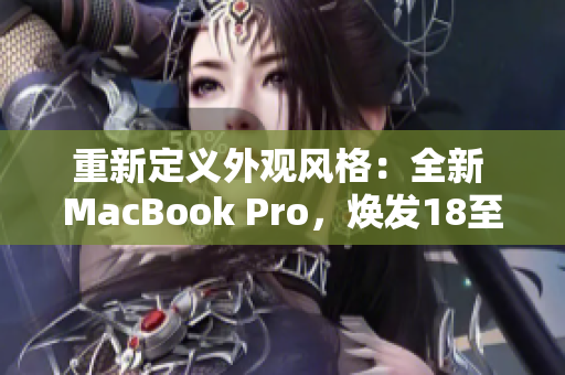 重新定义外观风格：全新 MacBook Pro，焕发18至19岁设计之美