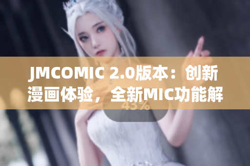 JMCOMIC 2.0版本：创新漫画体验，全新MIC功能解读