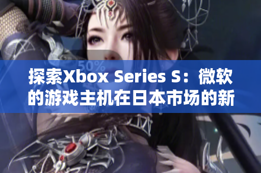 探索Xbox Series S：微软的游戏主机在日本市场的新里程碑