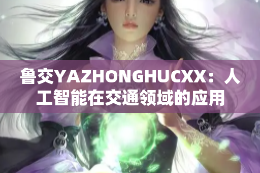 鲁交YAZHONGHUCXX：人工智能在交通领域的应用