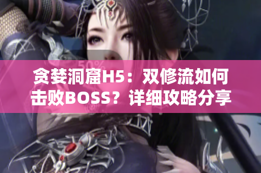 贪婪洞窟H5：双修流如何击败BOSS？详细攻略分享