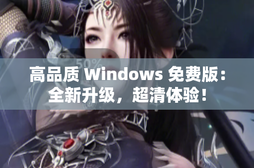 高品质 Windows 免费版：全新升级，超清体验！