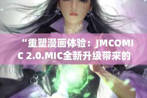 “重塑漫画体验：JMCOMIC 2.0.MIC全新升级带来的变革与创新”