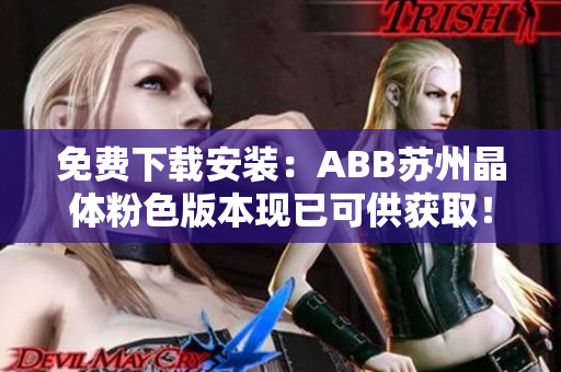 免费下载安装：ABB苏州晶体粉色版本现已可供获取！赶紧抢先体验！