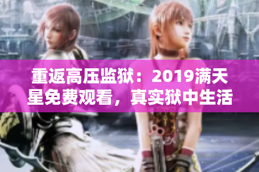 重返高压监狱：2019满天星免费观看，真实狱中生活全景解析