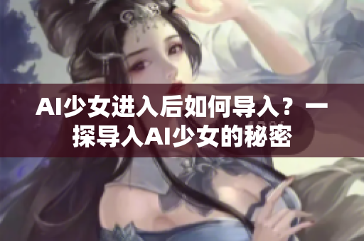 AI少女进入后如何导入？一探导入AI少女的秘密