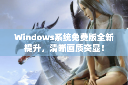 Windows系统免费版全新提升，清晰画质突显！