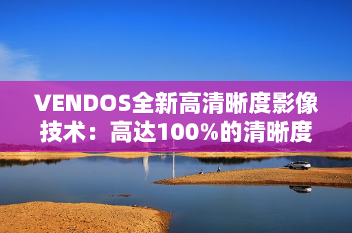 VENDOS全新高清晰度影像技术：高达100%的清晰度体验