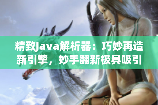 精致Java解析器：巧妙再造新引擎，妙手翻新极具吸引力