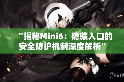 “揭秘Mini6：隐藏入口的安全防护机制深度解析”