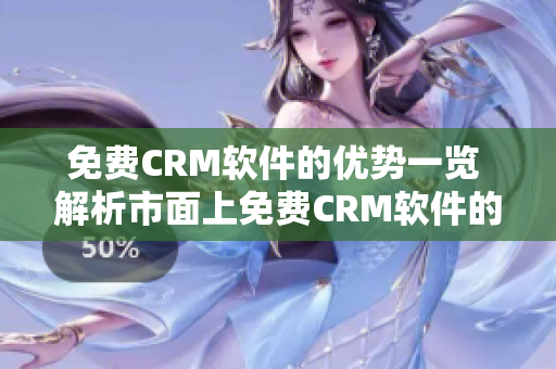 免费CRM软件的优势一览 解析市面上免费CRM软件的优点