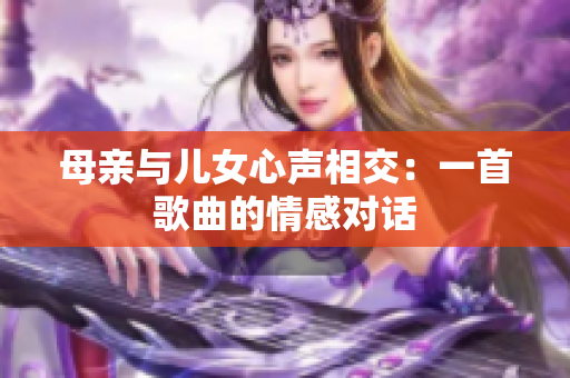 母亲与儿女心声相交：一首歌曲的情感对话