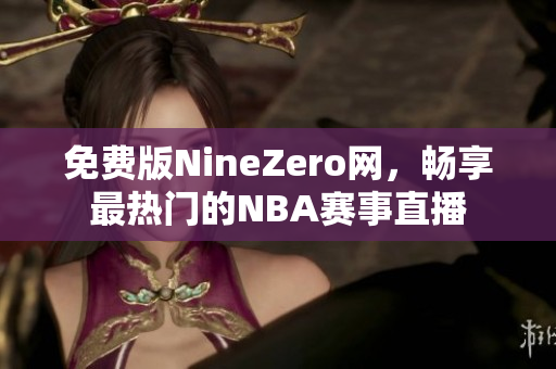 免费版NineZero网，畅享最热门的NBA赛事直播