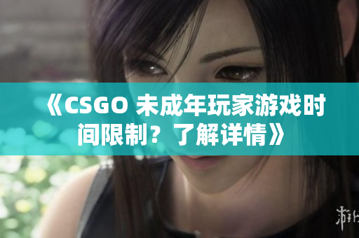 《CSGO 未成年玩家游戏时间限制？了解详情》