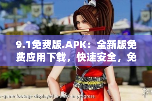 9.1免费版.APK：全新版免费应用下载，快速安全，免费享受最新体验