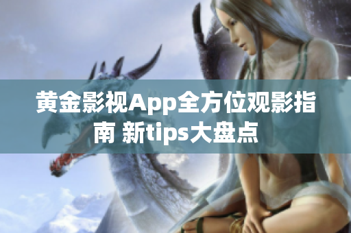 黄金影视App全方位观影指南 新tips大盘点