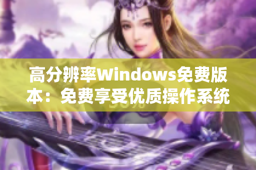 高分辨率Windows免费版本：免费享受优质操作系统的高清体验