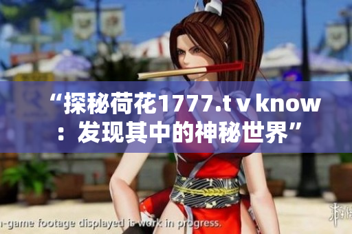 “探秘荷花1777.tⅴknow：发现其中的神秘世界”