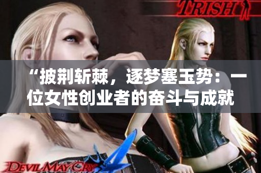 “披荆斩棘，逐梦塞玉势：一位女性创业者的奋斗与成就”