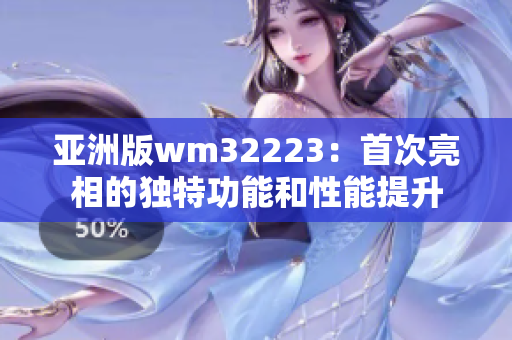 亚洲版wm32223：首次亮相的独特功能和性能提升