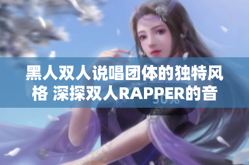 黑人双人说唱团体的独特风格 深探双人RAPPER的音乐世界