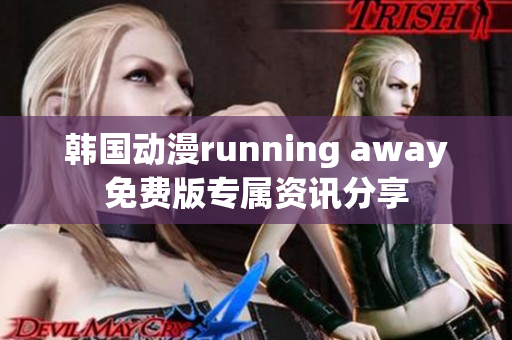 韩国动漫running away免费版专属资讯分享