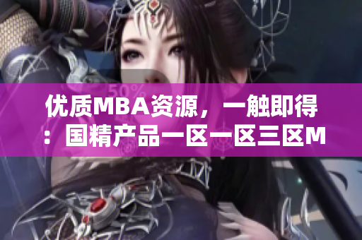 优质MBA资源，一触即得：国精产品一区一区三区MBA全套下载