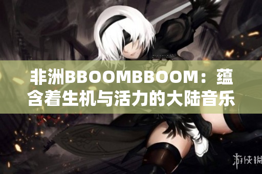 非洲BBOOMBBOOM：蕴含着生机与活力的大陆音乐力量