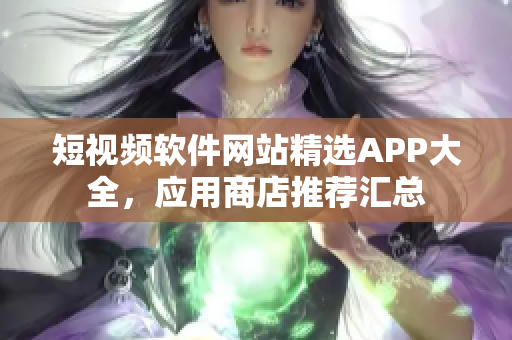 短视频软件网站精选APP大全，应用商店推荐汇总