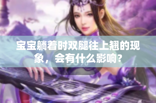 宝宝躺着时双腿往上翘的现象，会有什么影响？