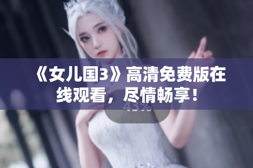 《女儿国3》高清免费版在线观看，尽情畅享！