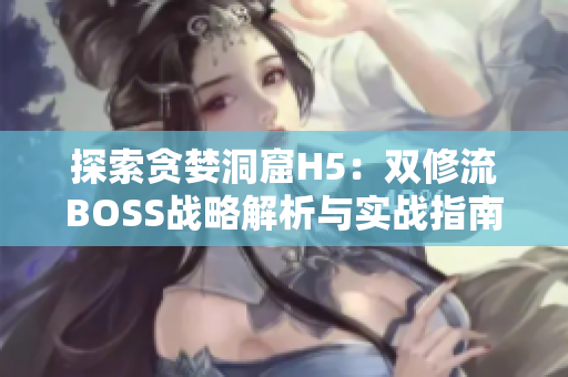 探索贪婪洞窟H5：双修流BOSS战略解析与实战指南