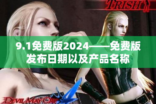 9.1免费版2024——免费版发布日期以及产品名称