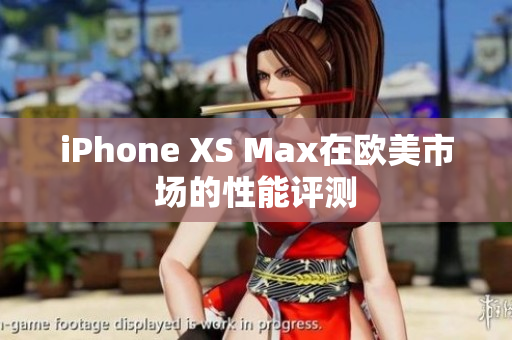 iPhone XS Max在欧美市场的性能评测