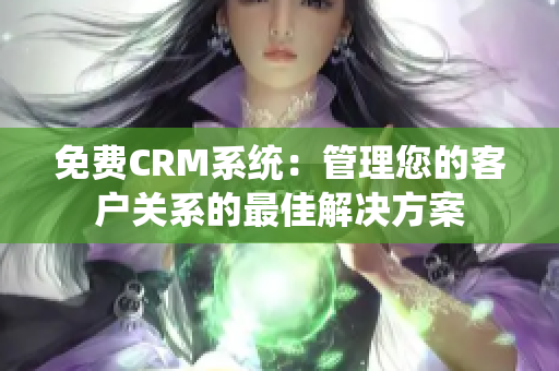 免费CRM系统：管理您的客户关系的最佳解决方案