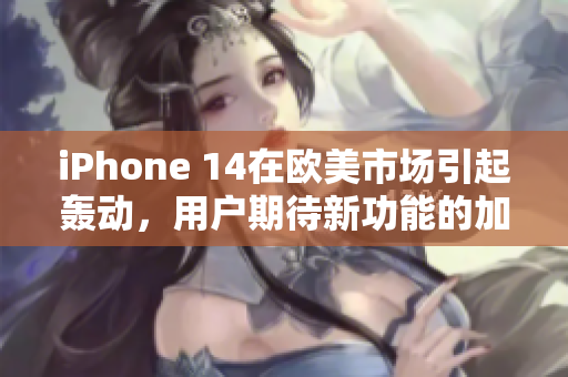 iPhone 14在欧美市场引起轰动，用户期待新功能的加入