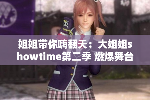 姐姐带你嗨翻天：大姐姐showtime第二季 燃爆舞台