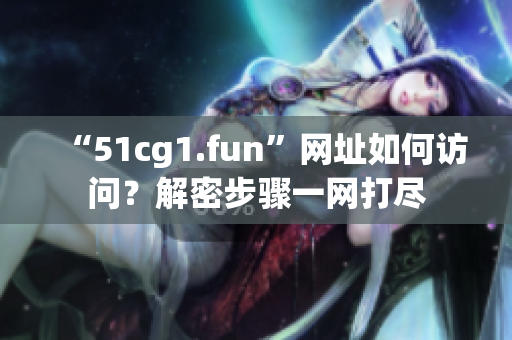 “51cg1.fun”网址如何访问？解密步骤一网打尽