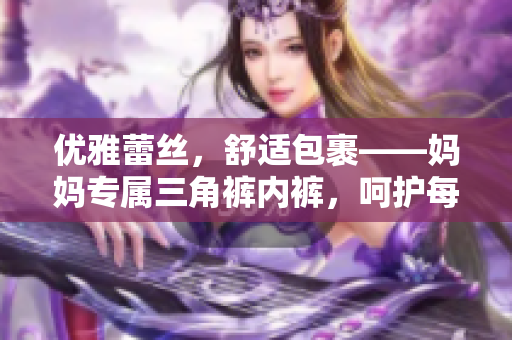 优雅蕾丝，舒适包裹——妈妈专属三角裤内裤，呵护每一天