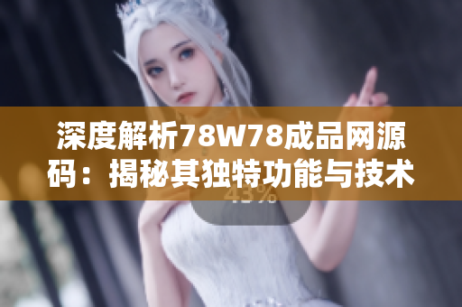 深度解析78W78成品网源码：揭秘其独特功能与技术特点