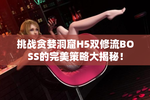 挑战贪婪洞窟H5双修流BOSS的完美策略大揭秘！