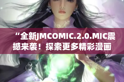 “全新JMCOMIC.2.0.MIC震撼来袭！探索更多精彩漫画世界！”