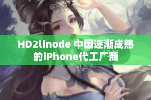 HD2linode 中国逐渐成熟的iPhone代工厂商