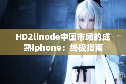 HD2linode中国市场的成熟iphone：终极指南