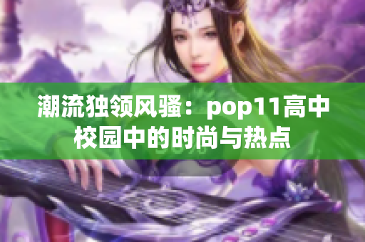 潮流独领风骚：pop11高中校园中的时尚与热点