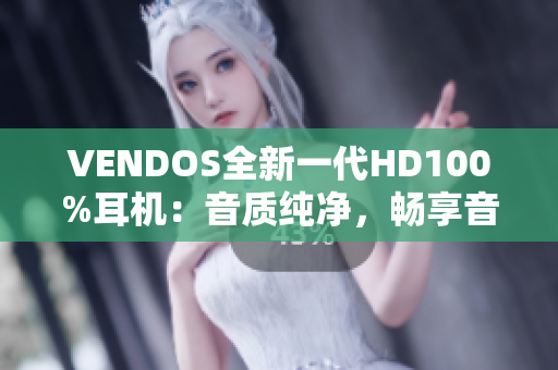 VENDOS全新一代HD100%耳机：音质纯净，畅享音乐新境界！