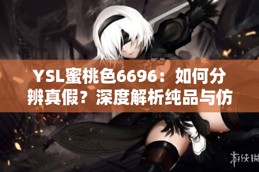 YSL蜜桃色6696：如何分辨真假？深度解析纯品与仿品的区别